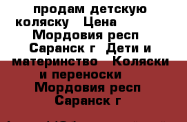 продам детскую коляску › Цена ­ 6 000 - Мордовия респ., Саранск г. Дети и материнство » Коляски и переноски   . Мордовия респ.,Саранск г.